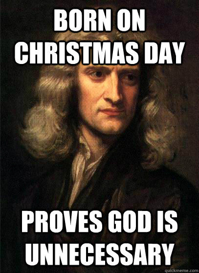 born on christmas day proves god is unnecessary - born on christmas day proves god is unnecessary  Sir Isaac Newton