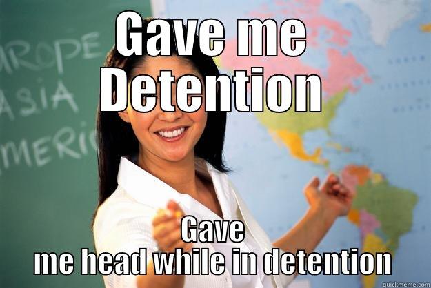 GAVE ME DETENTION GAVE ME HEAD WHILE IN DETENTION Unhelpful High School Teacher