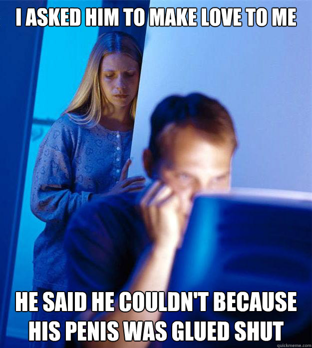I asked him to make love to me He said he couldn't because his penis was glued shut  Redditors Wife