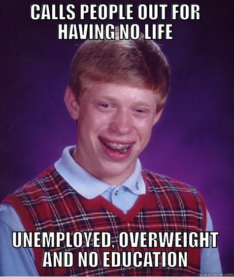 CALLS PEOPLE OUT FOR HAVING NO LIFE UNEMPLOYED, OVERWEIGHT AND NO EDUCATION Bad Luck Brian