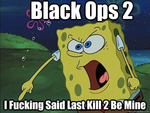 Black Ops 2 I Fucking Said Last Kill 2 Be Mine  