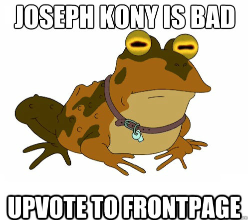 Joseph Kony is Bad UPVOTE TO FRONTPAGE - Joseph Kony is Bad UPVOTE TO FRONTPAGE  Hypnotoad