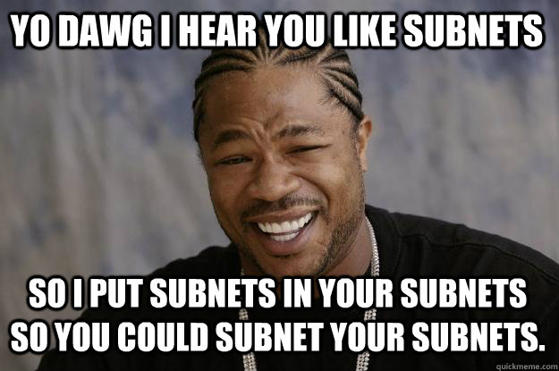 YO DAWG I HEAR YOU like SUBNETS so I PUT SUBNETS IN YOUR SUBNETS SO YOU COULD SUBNET YOUR SUBNETS. - YO DAWG I HEAR YOU like SUBNETS so I PUT SUBNETS IN YOUR SUBNETS SO YOU COULD SUBNET YOUR SUBNETS.  Xzibit meme