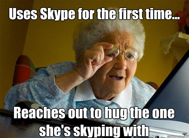 Uses Skype for the first time... Reaches out to hug the one she's skyping with    Grandma finds the Internet