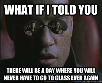 What if I told you there will be a day where you will never have to go to class ever again  Morpheus SC