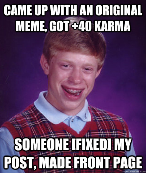 Came up with an original meme, got +40 karma Someone [fixed] my post, made front page  Bad Luck Brian