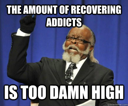 the amount of recovering addicts is too damn high  Too Damn High