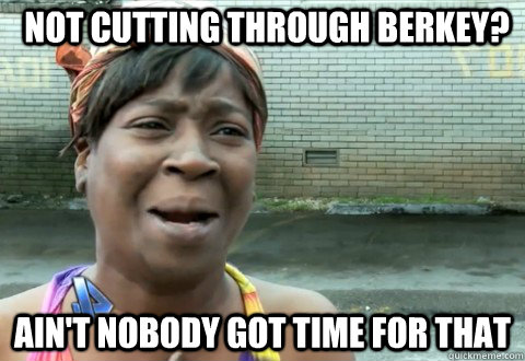 Not cutting through berkey? Ain't Nobody Got Time for that  aintnobody