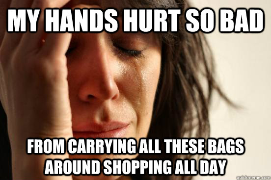 my hands hurt so bad from carrying all these bags around shopping all day  First World Problems