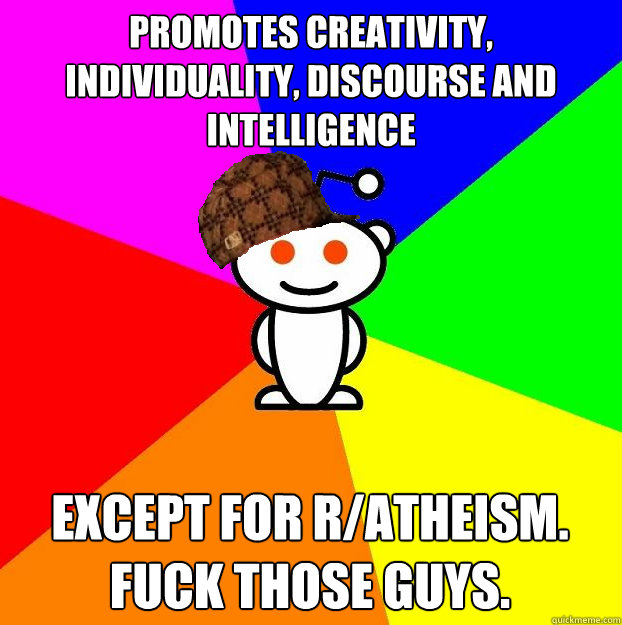 Promotes creativity, individuality, discourse and intelligence Except for r/atheism.
Fuck those guys.  Scumbag Redditor