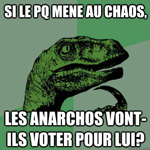 SI LE PQ MENE AU CHAOS, LES ANARCHOS VONT-ILS VOTER POUR LUI?  Philosoraptor
