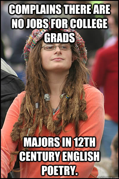 Complains there are no jobs for college grads Majors in 12th century English poetry.   College Liberal