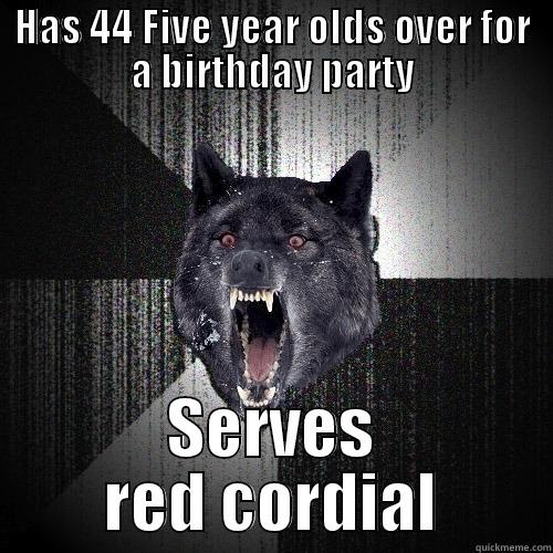HAS 44 FIVE YEAR OLDS OVER FOR A BIRTHDAY PARTY SERVES RED CORDIAL Insanity Wolf