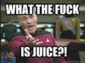 WHAT THE FUCK  IS JUICE?!  Annoyed Picard