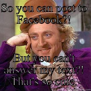 SO YOU CAN POST TO FACEBOOK?! BUT YOU CAN'T ANSWER MY TEXT?! THAT'S SO CUTE. Creepy Wonka
