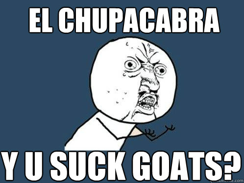 el chupacabra y u suck goats?  Y U No