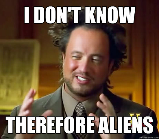 I DON'T KNOW THEREFORE ALIENS - I DON'T KNOW THEREFORE ALIENS  Ancient Aliens