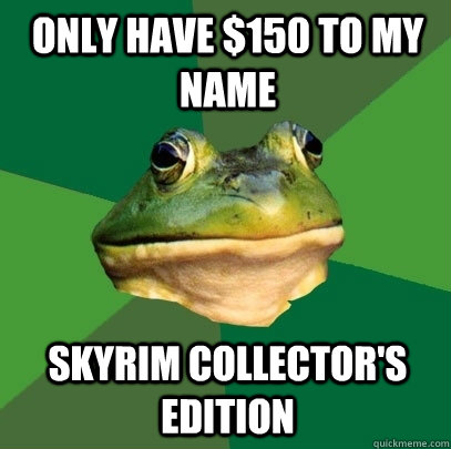 only have $150 to my  name Skyrim Collector's Edition  Foul Bachelor Frog
