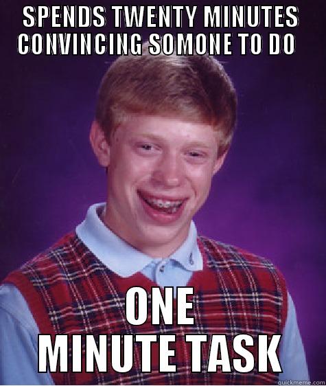 SPENDS TWENTY MINUTES CONVINCING SOMONE TO DO   ONE MINUTE TASK Bad Luck Brian