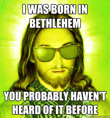 I was born in Bethlehem You probably haven't heard of it before  Hipster Jesus