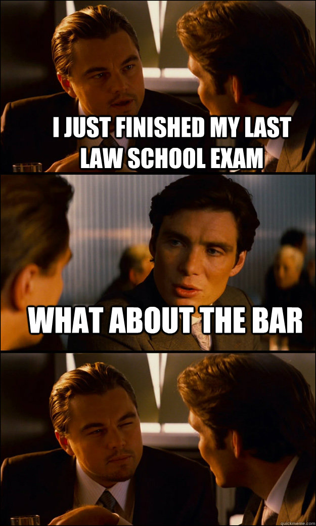 I just finished my last law school exam What about the Bar  - I just finished my last law school exam What about the Bar   Inception