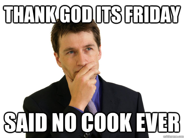 Thank God Its Friday said no cook ever - Thank God Its Friday said no cook ever  Said No One