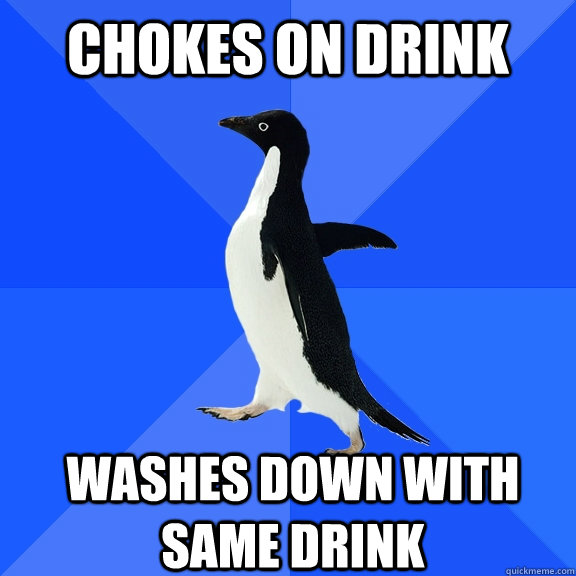 Chokes on drink washes down with same drink    Socially Awkward Penguin