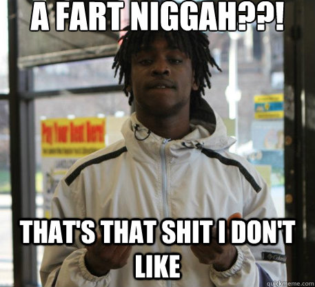 A Fart Niggah??! That's That Shit i don't like  Chief Keef