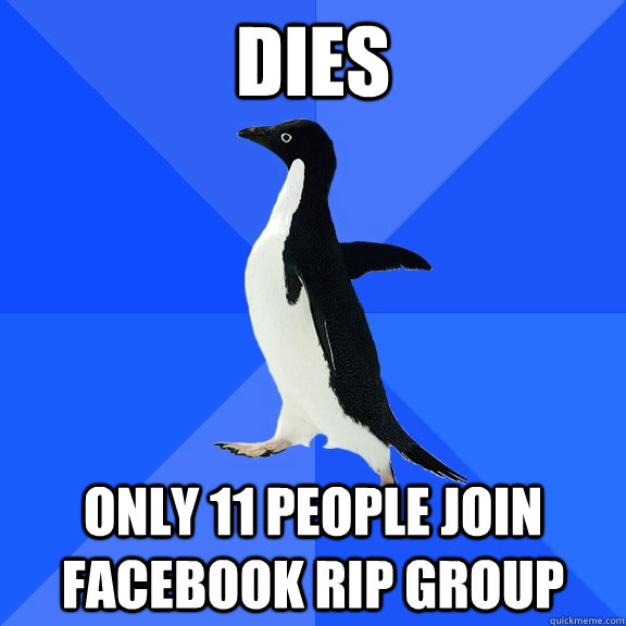 Dies only 11 people join facebook RIP group  Socially Awkward Penguin