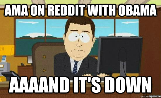 AMA on reddit with obama AAAAND it's down  aaaand its gone