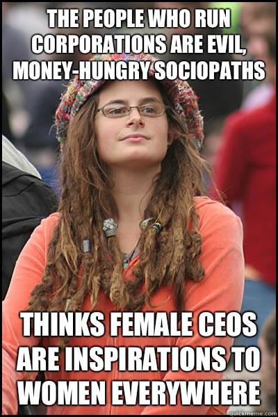 The people who run corporations are evil, money-hungry sociopaths Thinks female CEOs are inspirations to women everywhere  College Liberal