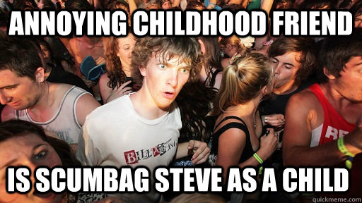 annoying childhood friend IS scumbag steve as a child  Sudden Clarity Clarence