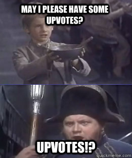 May I please have some Upvotes? Upvotes!? - May I please have some Upvotes? Upvotes!?  Oliver Twist