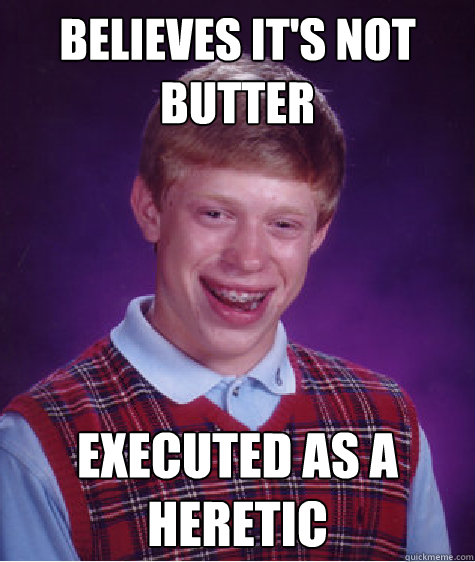 Believes it's not butter Executed as a heretic  Bad Luck Brian