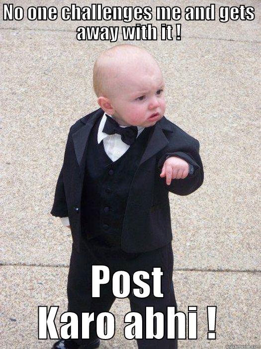 NO ONE CHALLENGES ME AND GETS AWAY WITH IT ! POST KARO ABHI ! Baby Godfather