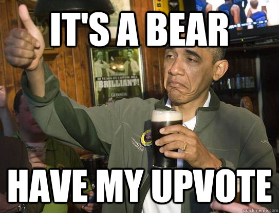 It's a bear Have my upvote  Upvoting Obama