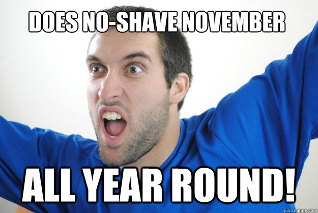 Does No-Shave November All Year Round! - Does No-Shave November All Year Round!  Awesome Man Meme