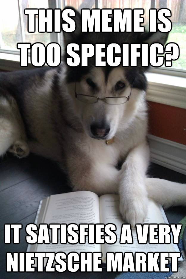 This meme is too specific? It satisfies a very Nietzsche market  Condescending Literary Pun Dog