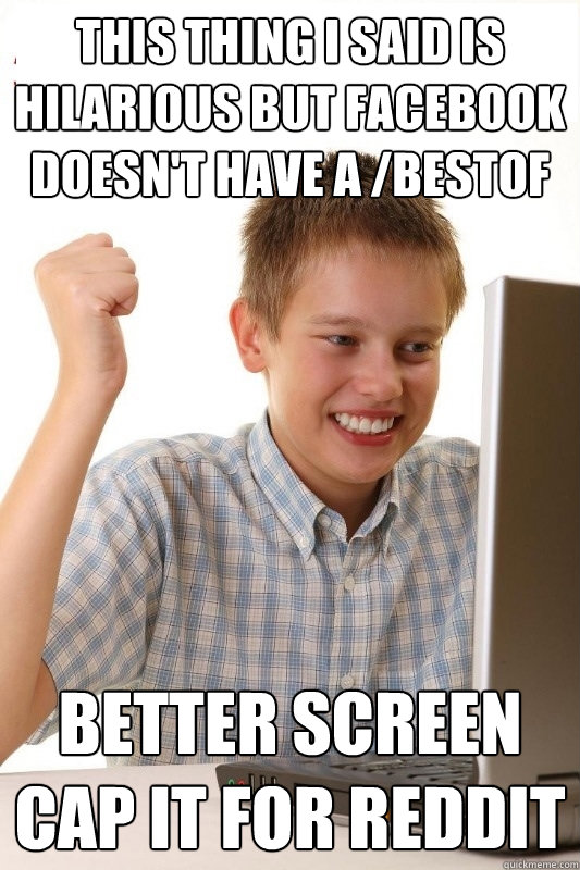 this thing i said is hilarious but facebook doesn't have a /bestof better screen cap it for reddit  1st Day Internet Kid