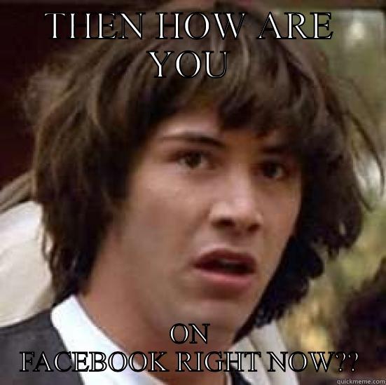 THEN HOW ARE YOU ON FACEBOOK RIGHT NOW?? conspiracy keanu