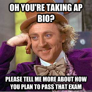 Oh you're taking AP BIO? Please tell me more about how you plan to pass that exam  Condescending Wonka