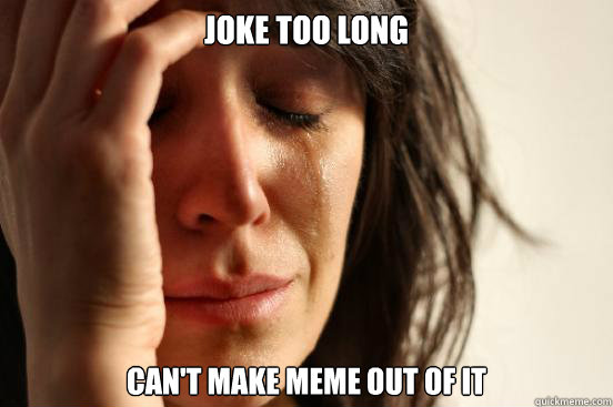 Joke too long Can't make meme out of it  First World Problems