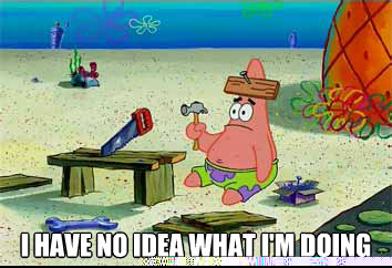  I have no idea what i'm doing  I have no idea what Im doing - Patrick Star