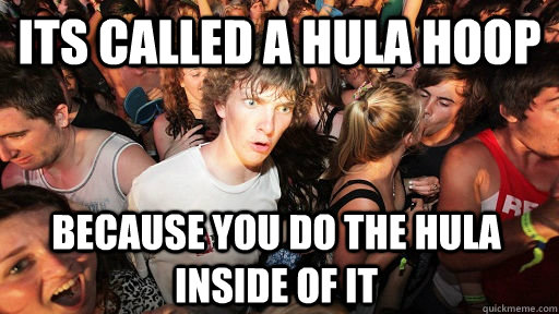 Its called a hula hoop because you do the hula inside of it - Its called a hula hoop because you do the hula inside of it  Sudden Clarity Clarence