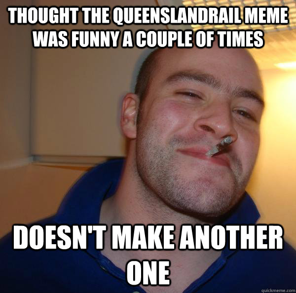 Thought the queenslandrail meme was funny a couple of times doesn't make another one - Thought the queenslandrail meme was funny a couple of times doesn't make another one  Misc