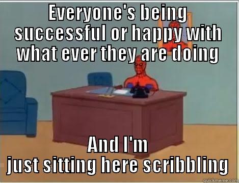 EVERYONE'S BEING SUCCESSFUL OR HAPPY WITH WHAT EVER THEY ARE DOING AND I'M JUST SITTING HERE SCRIBBLING Spiderman Desk