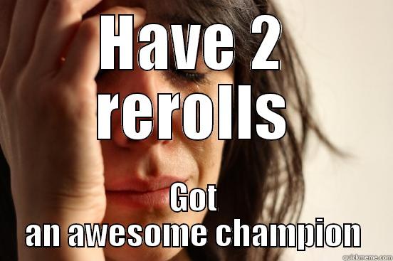 HAVE 2 REROLLS GOT AN AWESOME CHAMPION First World Problems
