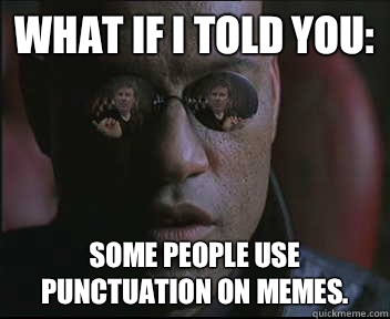 What if i told you: Some people use punctuation on memes.  brink what if i told you