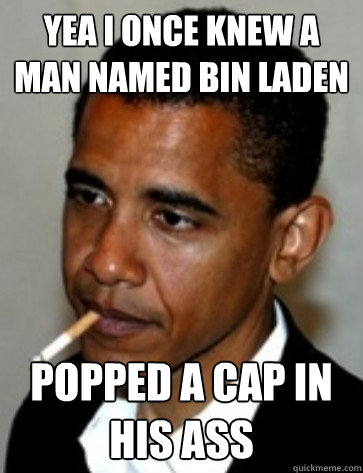 Yea I once knew a man named bin laden popped a cap in his ass - Yea I once knew a man named bin laden popped a cap in his ass  Misc