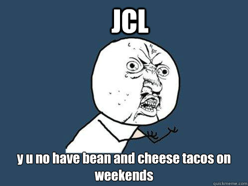 JCL  y u no have bean and cheese tacos on weekends  Y U No